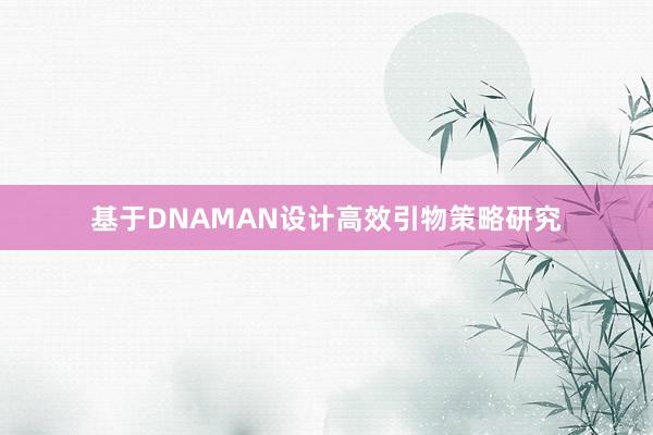 基于DNAMAN设计高效引物策略研究