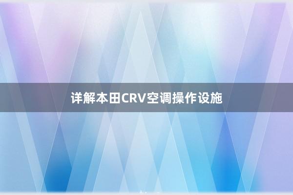 详解本田CRV空调操作设施